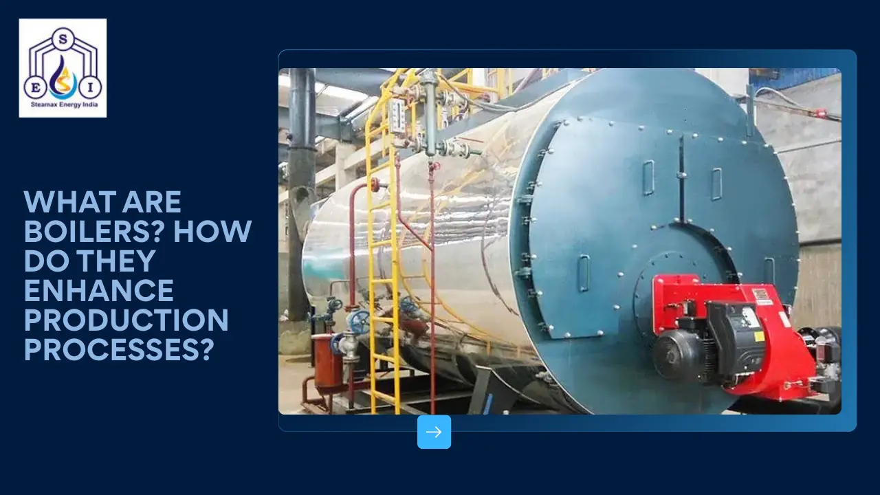 What are Boilers How Do They Enhance Production Processes